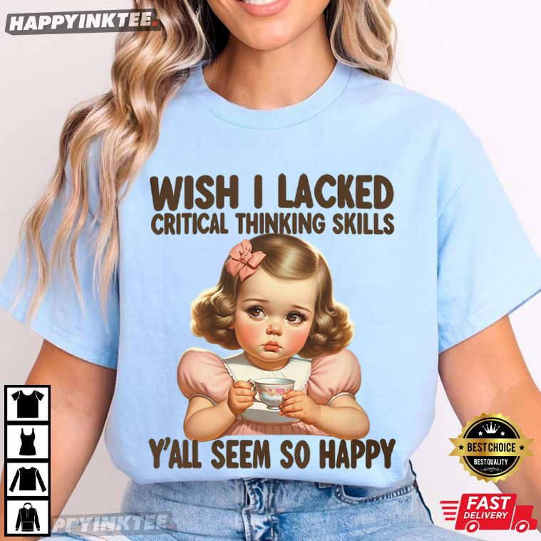 Wish I Lacked Critical Thinking Skills Funny T-Shirt Wish I Lacked Critical Thinking Skills Funny T-Shirt