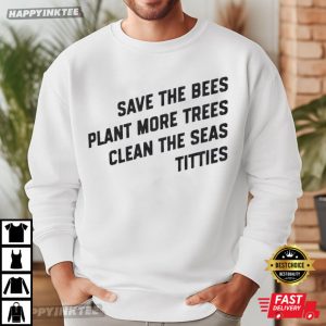 Save The Bees Plant More Trees Clean the Seas Titties Nature Lover T Shirt (1)