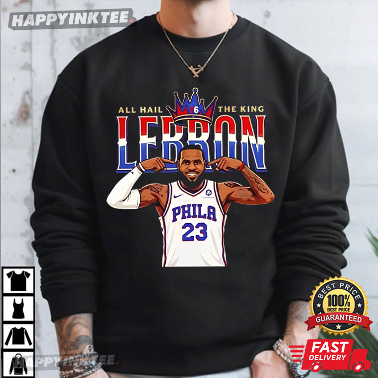 LeBron James All Hail The King Sixers NBA T-Shirt LeBron James All Hail The King Sixers NBA T-Shirt