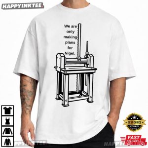 We're Only Making Plans for Nigel Political Meme T Shirt (4)