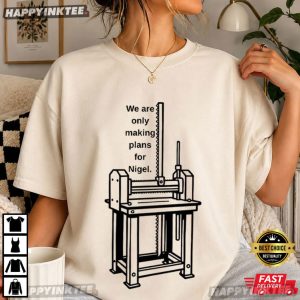 We're Only Making Plans for Nigel Political Meme T Shirt (3)