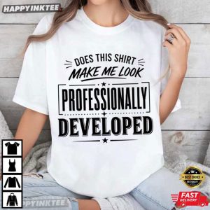 Does This Shirt Make Me Look Professionally Developed Coworker Gift T Shirt (1)