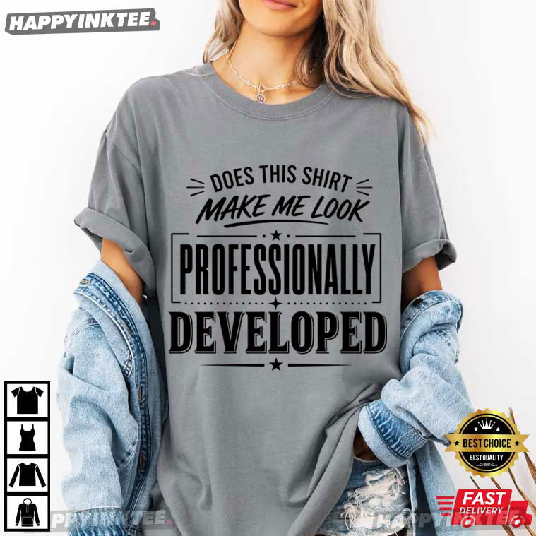 Does This Shirt Make Me Look Professionally Developed Coworker Gift T-Shirt Does This Shirt Make Me Look Professionally Developed Coworker Gift T-Shirt