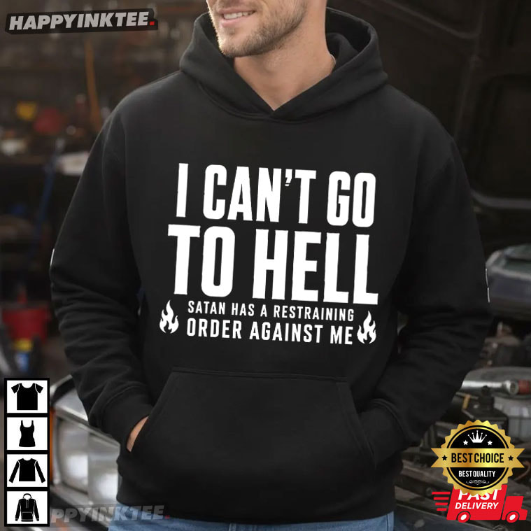I Can't Go To Hell Satan Has A Restraining Order Against Me T-Shirt I Can't Go To Hell Satan Has A Restraining Order Against Me T-Shirt