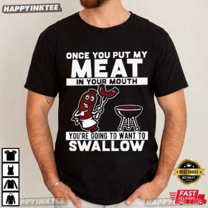 Once You Put My Meat In Your Mouth You Want To Swallow T Shirt (3)