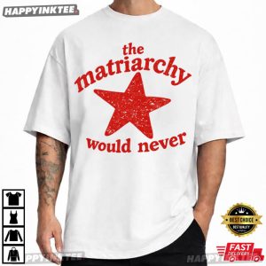 The Matriarchy Would Never Funny Feminist T Shirt (4)