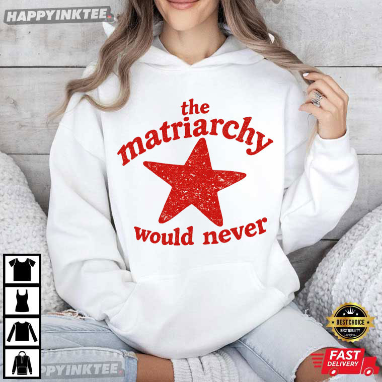 The Matriarchy Would Never Funny Feminist T-Shirt The Matriarchy Would Never Funny Feminist T-Shirt