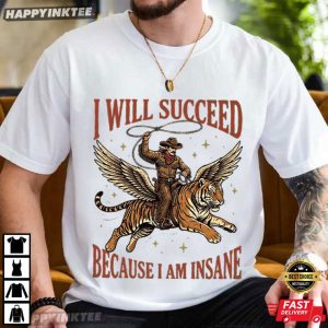 I Will Succeed Because I Am Insane Cowboy Tiger Hard Worker T Shirt 2