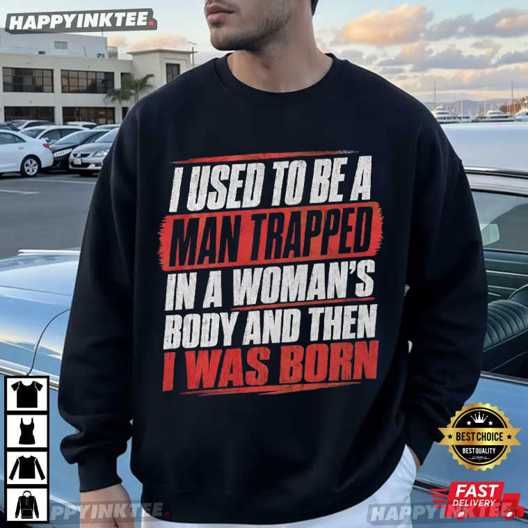 I Used To Be A Man Trapped In A Woman's Body T-Shirt I Used To Be A Man Trapped In A Woman's Body T-Shirt