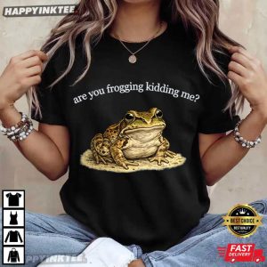 Are You Frogging Kidding Me Funny Snarky Frog T Shirt (4)