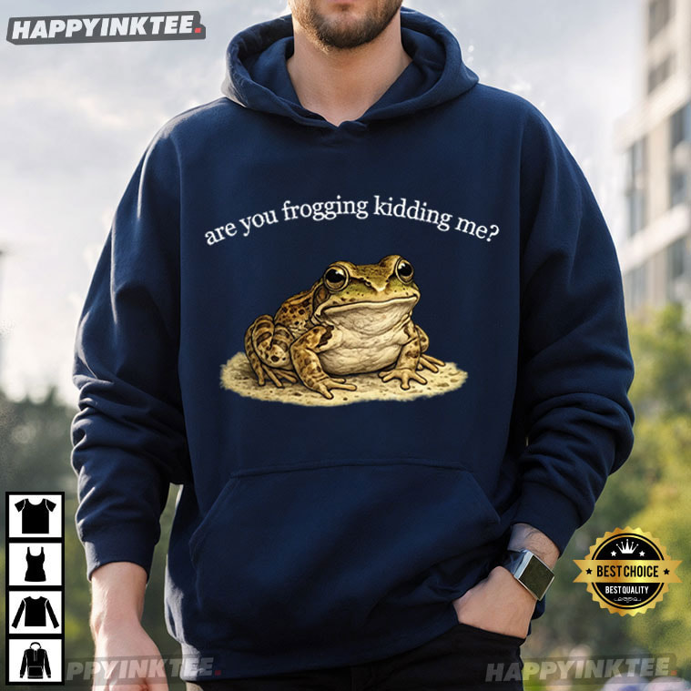 Are You Frogging Kidding Me Funny Snarky Frog T-Shirt Are You Frogging Kidding Me Funny Snarky Frog T-Shirt