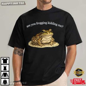 Are You Frogging Kidding Me Funny Snarky Frog T Shirt (3)