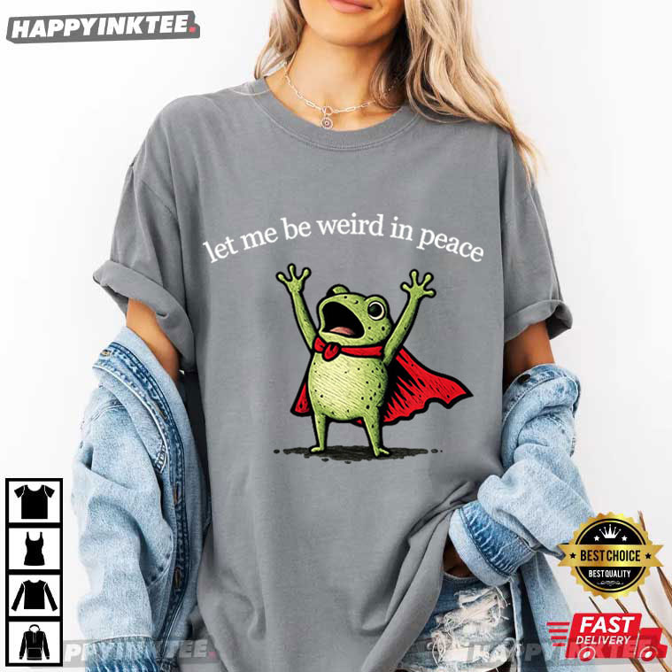 Let Me Be Weird In Peace Funny Frog Meme T-Shirt Let Me Be Weird In Peace Funny Frog Meme T-Shirt