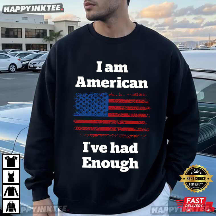 I Am American I’ve Had Enough American Flag T-Shirt I Am American I’ve Had Enough American Flag T-Shirt