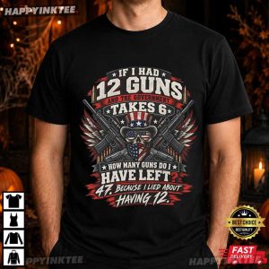 If I Had 12 Guns Owner Patriotic American Firearms Enthusiast T Shirt (1)