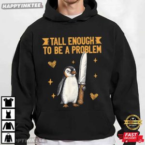 Tall Enough To Be A Problem Funny Penguin Humor T Shirt (1)