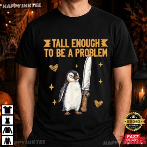 Tall Enough To Be A Problem Funny Penguin Humor T Shirt (2)