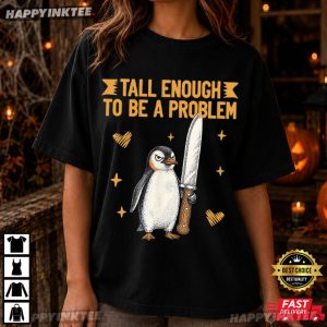 Tall Enough To Be A Problem Funny Penguin Humor T Shirt (3)