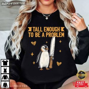Tall Enough To Be A Problem Funny Penguin Humor T Shirt (4)