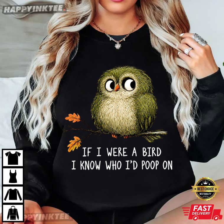 If I Were A Bird I Know Who I'd Poop On Funny Bird Lover T-Shirt If I Were A Bird I Know Who I'd Poop On Funny Bird Lover T-Shirt