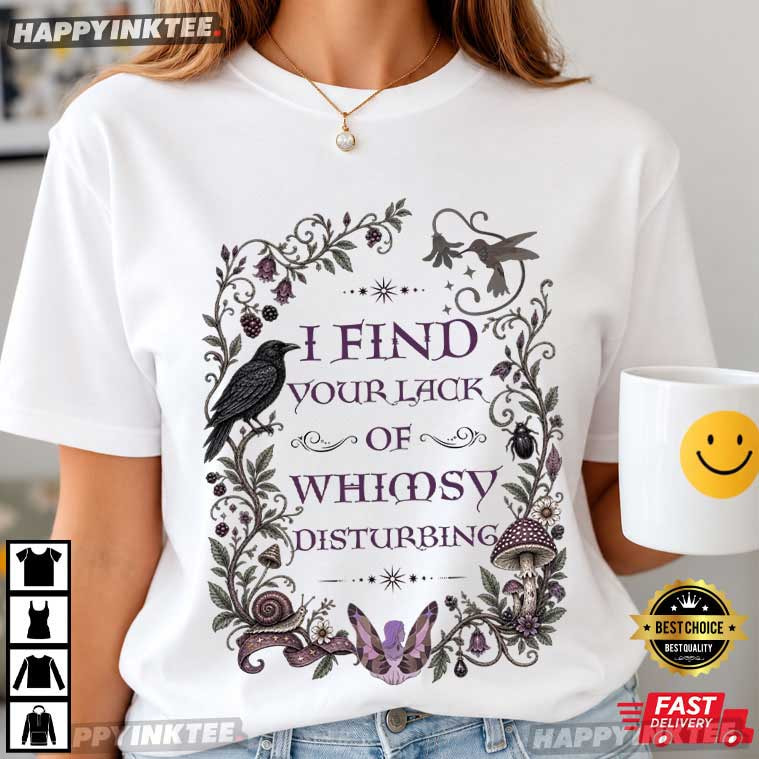 I Find Your Lack of Whimsy Disturbing T-Shirt I Find Your Lack of Whimsy Disturbing T-Shirt