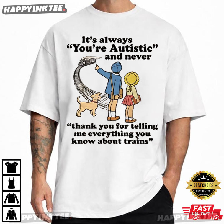 It's Always You're Autistic And Never Train Lover Autism Awareness T-Shirt It's Always You're Autistic And Never Train Lover Autism Awareness T-Shirt