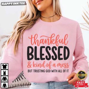 Thankful Blessed Kind of A Mess But Trusting God Inspirational Gift T Shirt (1)