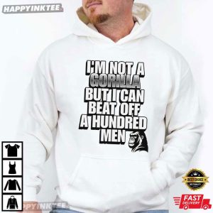 I'm Not A Gorilla But I Can Beat Off A Hundred Men Meme T Shirt (4)