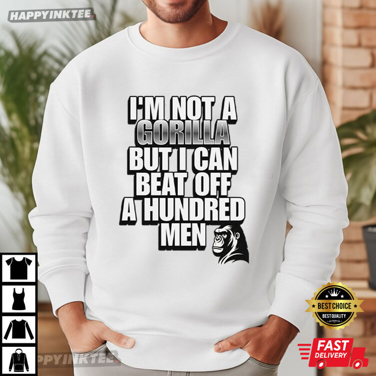 I'm Not A Gorilla But I Can Beat Off A Hundred Men Meme T-Shirt I'm Not A Gorilla But I Can Beat Off A Hundred Men Meme T-Shirt