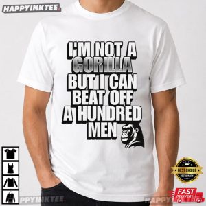 I'm Not A Gorilla But I Can Beat Off A Hundred Men Meme T Shirt (3)