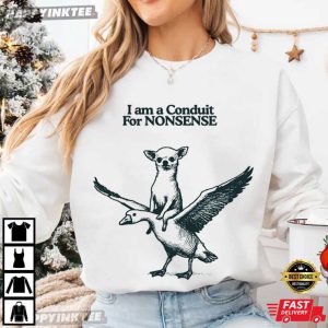 I Am A Conduit For Nonsense Chihuahua Goose T Shirt (1)
