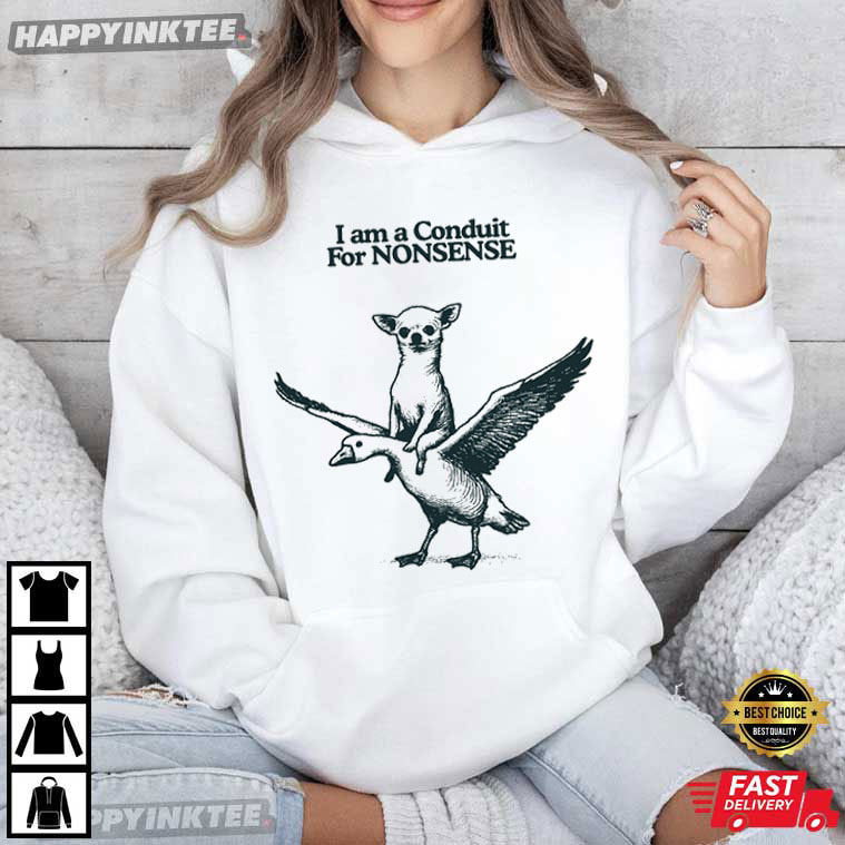 I Am A Conduit For Nonsense Chihuahua Goose T-Shirt I Am A Conduit For Nonsense Chihuahua Goose T-Shirt
