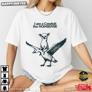 I Am A Conduit For Nonsense Chihuahua Goose T-Shirt