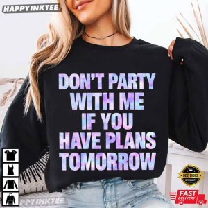 Don't Party With Me If You Have Plans Tomorrow Funny T Shirt (1)