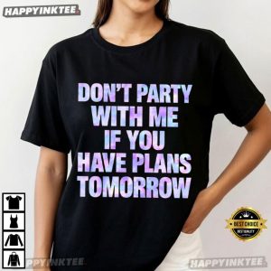 Don't Party With Me If You Have Plans Tomorrow Funny T Shirt (2)
