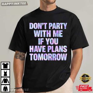 Don't Party With Me If You Have Plans Tomorrow Funny T Shirt (3)