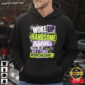 Woke Up Handsome Again This Is Getting Ridiculous Funny Men’s T Shirt (2)