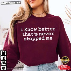 I Know Better That's Never Stopped Me Funny Quote T Shirt (4)