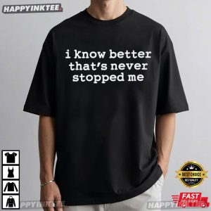 I Know Better That's Never Stopped Me Funny Quote T Shirt (1)