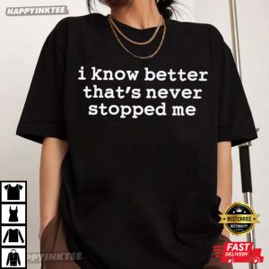 I Know Better That's Never Stopped Me Funny Quote T Shirt (2)