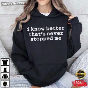 I Know Better That's Never Stopped Me Funny Quote T Shirt (3)