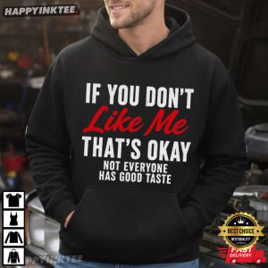 If You Don't Like Me That's Okay Not Everyone Has Good Taste T Shirt (4)