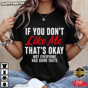 If You Don't Like Me That's Okay Not Everyone Has Good Taste T Shirt (3)