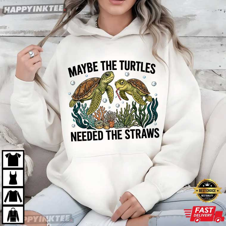 Maybe The Turtles Needed The Straws Funny Sea Turtle T-Shirt Maybe The Turtles Needed The Straws Funny Sea Turtle T-Shirt
