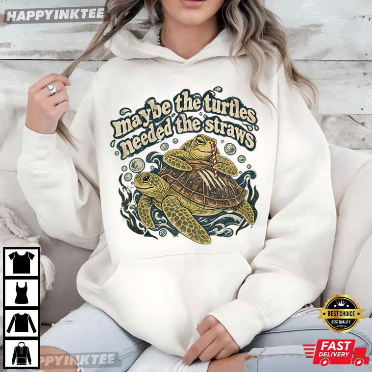 Maybe The Turtles Needed The Straws Marine Life T-Shirt Maybe The Turtles Needed The Straws Marine Life T-Shirt