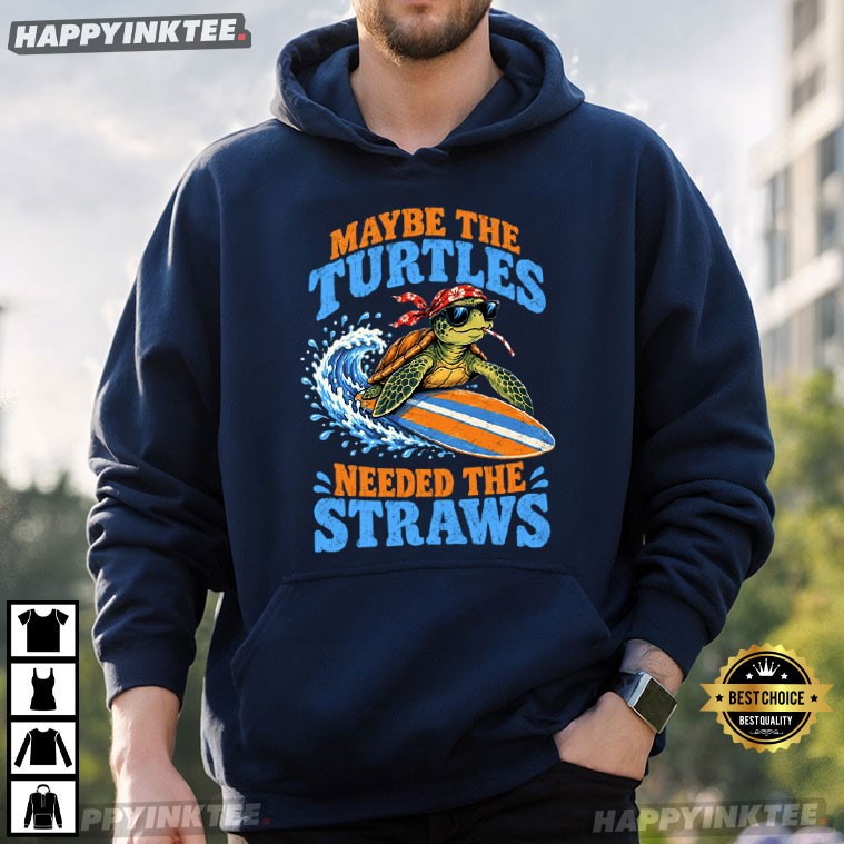 Maybe The Turtles Needed The Straws Sea Turtle Funny Ocean T-Shirt Maybe The Turtles Needed The Straws Sea Turtle Funny Ocean T-Shirt