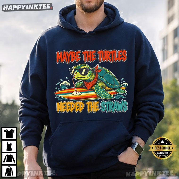 Maybe The Turtles Needed The Straws Sea Turtle T-Shirt Maybe The Turtles Needed The Straws Sea Turtle T-Shirt