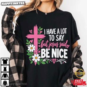 I Have A Lot To Say But Jesus Said Be Nice Christian T Shirt (1)