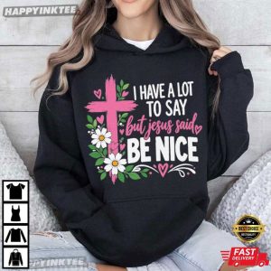 I Have A Lot To Say But Jesus Said Be Nice Christian T Shirt (3)