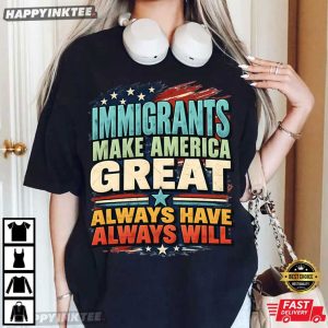 Immigrant Make America Great Always Have Always Will T Shirt (4)